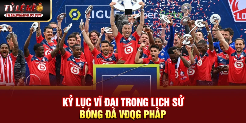 Kỷ lục vĩ đại trong lịch sử bóng đá VĐQG Pháp